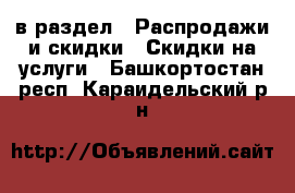  в раздел : Распродажи и скидки » Скидки на услуги . Башкортостан респ.,Караидельский р-н